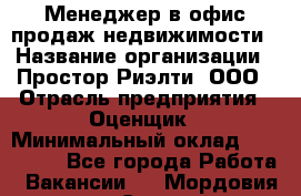 Менеджер в офис продаж недвижимости › Название организации ­ Простор-Риэлти, ООО › Отрасль предприятия ­ Оценщик › Минимальный оклад ­ 140 000 - Все города Работа » Вакансии   . Мордовия респ.,Саранск г.